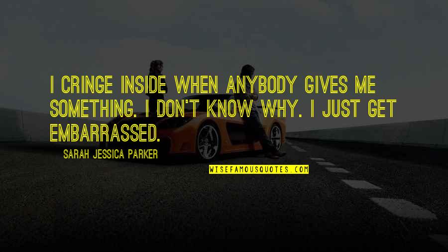 Cringe Quotes By Sarah Jessica Parker: I cringe inside when anybody gives me something.