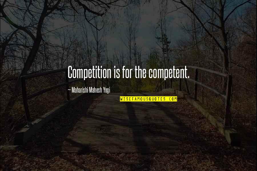 Cringey Quotes By Maharishi Mahesh Yogi: Competition is for the competent.