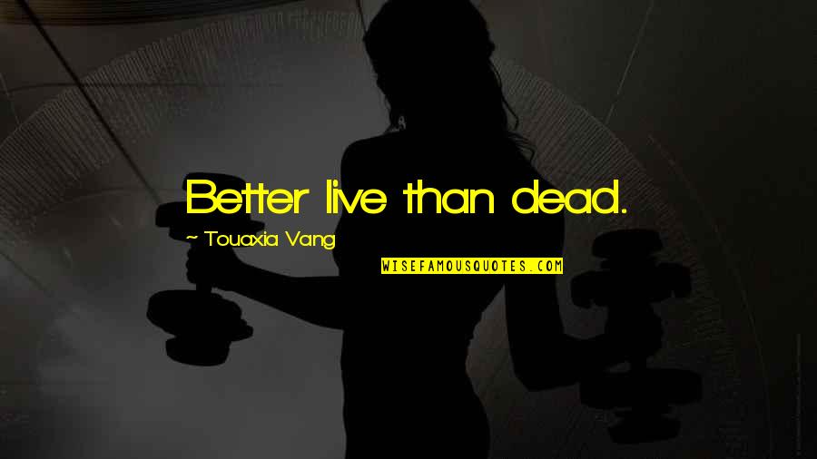 Cringiest Motivational Quotes By Touaxia Vang: Better live than dead.