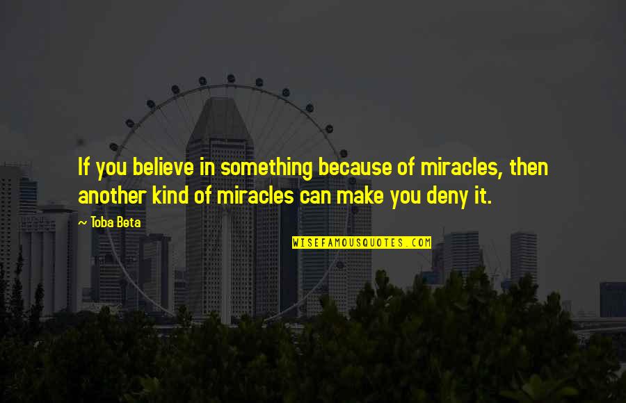 Cringy Videos Quotes By Toba Beta: If you believe in something because of miracles,