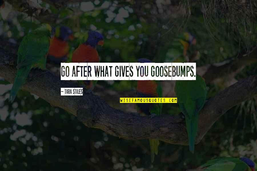 Crinions Quotes By Tara Stiles: Go after what gives you goosebumps. Crinions Quotes By Tara Stiles: Go after what gives you goosebumps.