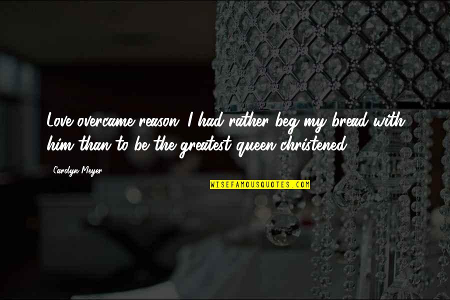 Crinkley Snickerdoodle Quotes By Carolyn Meyer: Love overcame reason...I had rather beg my bread Crinkley Snickerdoodle Quotes By Carolyn Meyer: Love overcame reason...I had rather beg my bread
