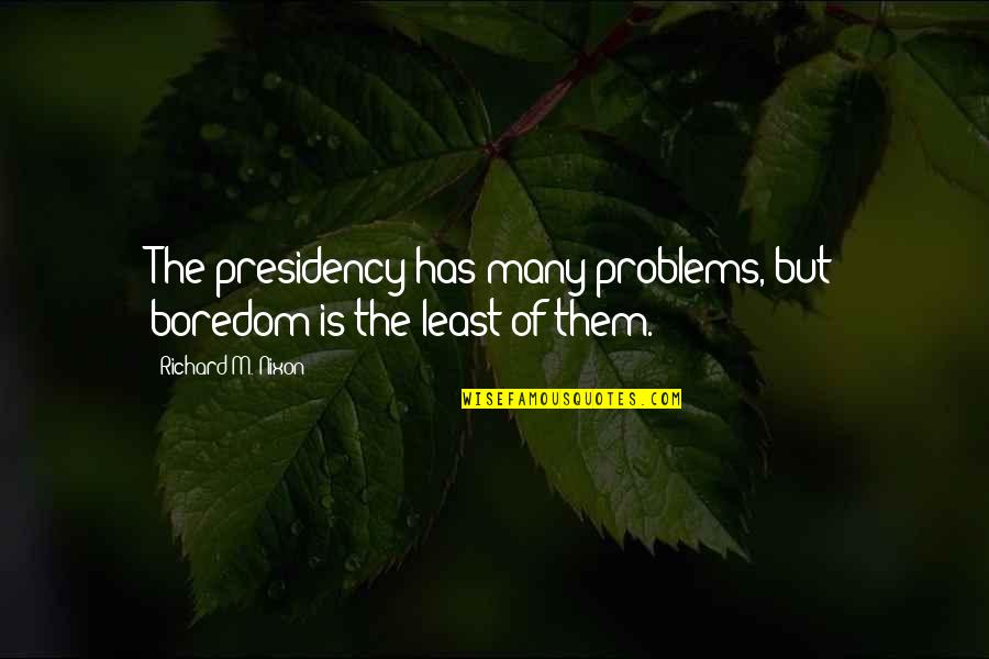 Crinolines And Hoop Quotes By Richard M. Nixon: The presidency has many problems, but boredom is