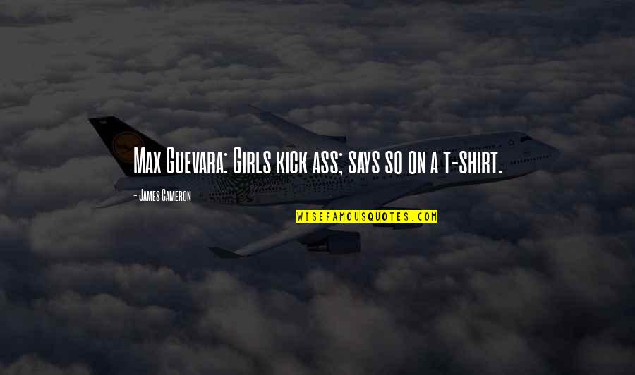 Criollos Mestizos Quotes By James Cameron: Max Guevara: Girls kick ass; says so on