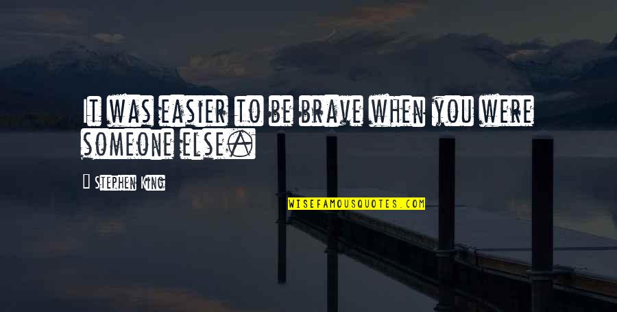 Crioulas Quotes By Stephen King: It was easier to be brave when you Crioulas Quotes By Stephen King: It was easier to be brave when you