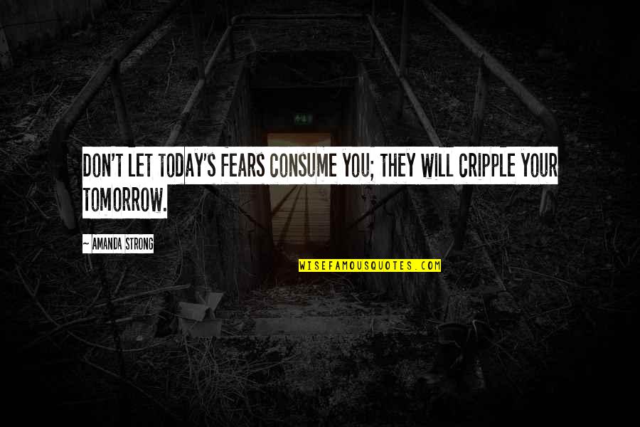 Cripple Quotes By Amanda Strong: Don't let today's fears consume you; they will