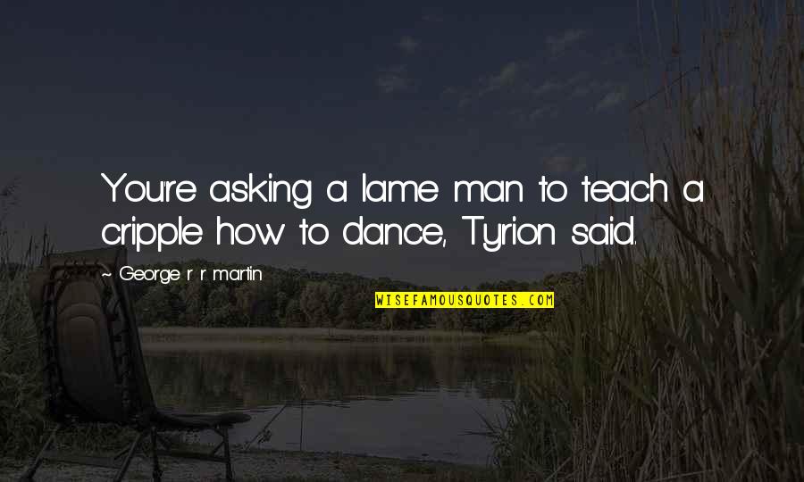 Cripple Quotes By George R R Martin: You're asking a lame man to teach a