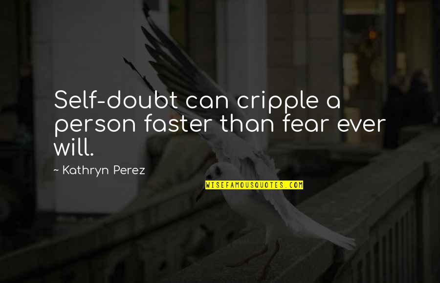 Cripple Quotes By Kathryn Perez: Self-doubt can cripple a person faster than fear