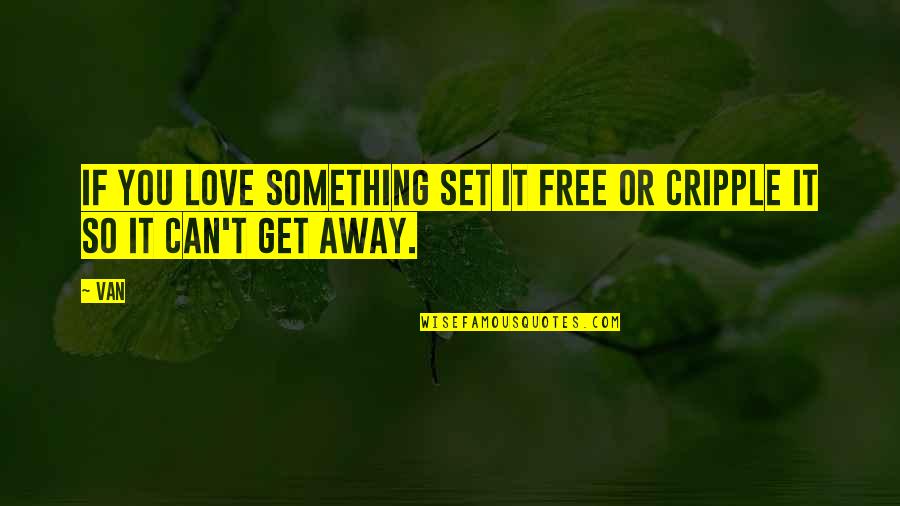 Cripple Quotes By Van: If you love something set it free or