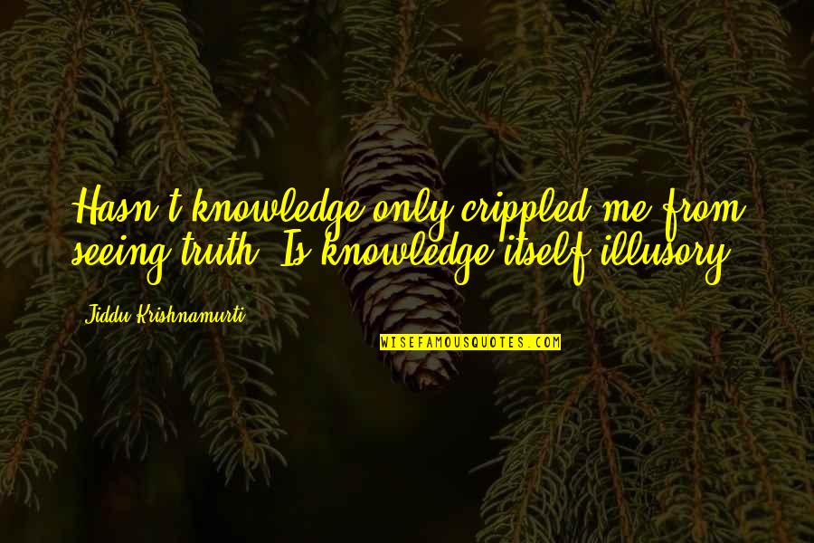 Crippled Quotes By Jiddu Krishnamurti: Hasn't knowledge only crippled me from seeing truth?