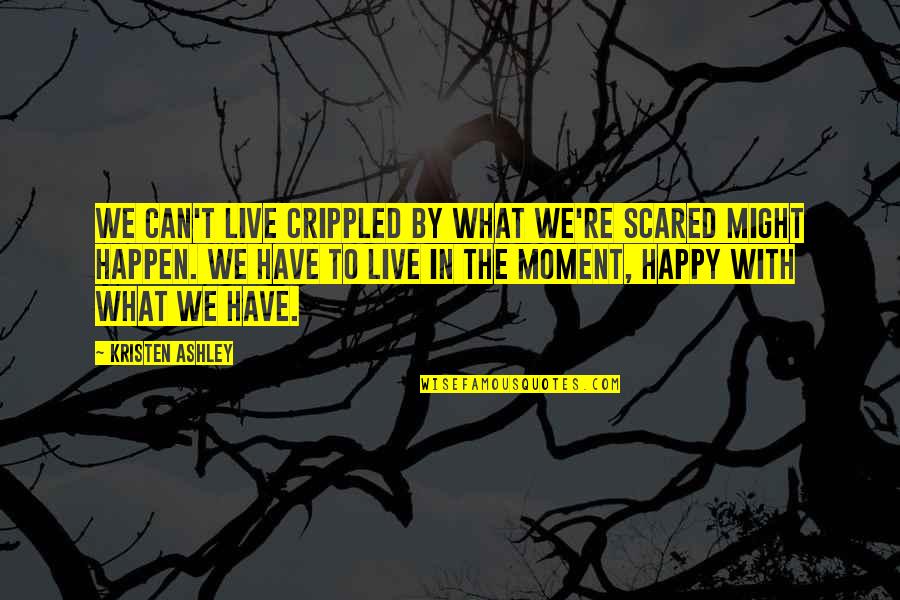 Crippled Quotes By Kristen Ashley: We can't live crippled by what we're scared