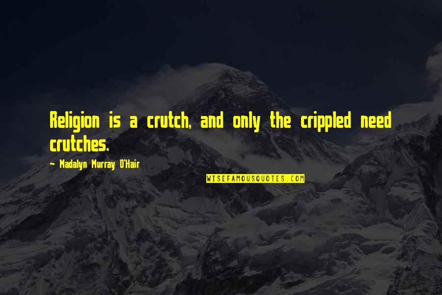 Crippled Quotes By Madalyn Murray O'Hair: Religion is a crutch, and only the crippled