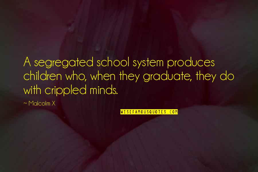 Crippled Quotes By Malcolm X: A segregated school system produces children who, when