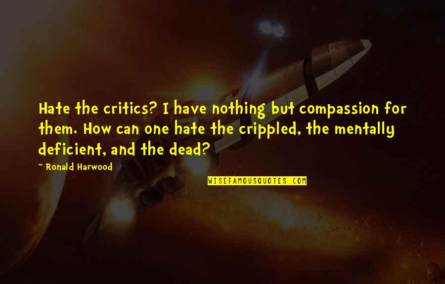 Crippled Quotes By Ronald Harwood: Hate the critics? I have nothing but compassion