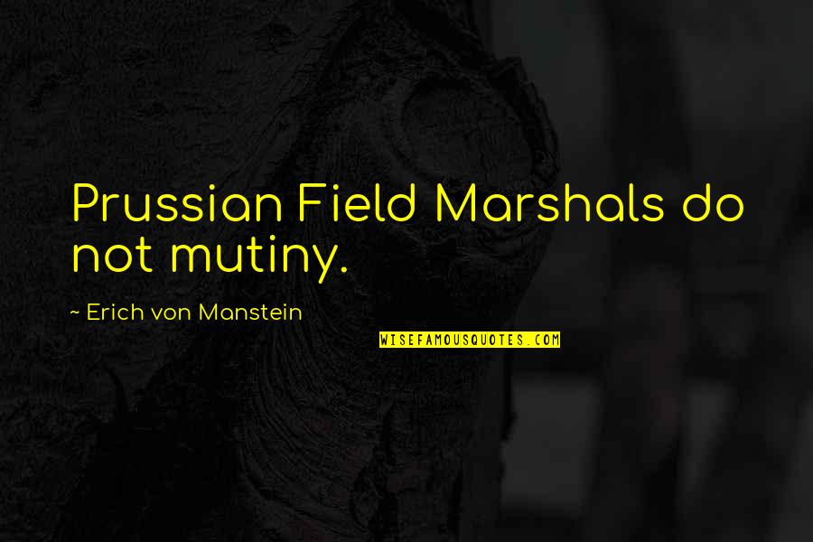 Crippled With Grief Of Loss Of Spouse Quotes By Erich Von Manstein: Prussian Field Marshals do not mutiny.