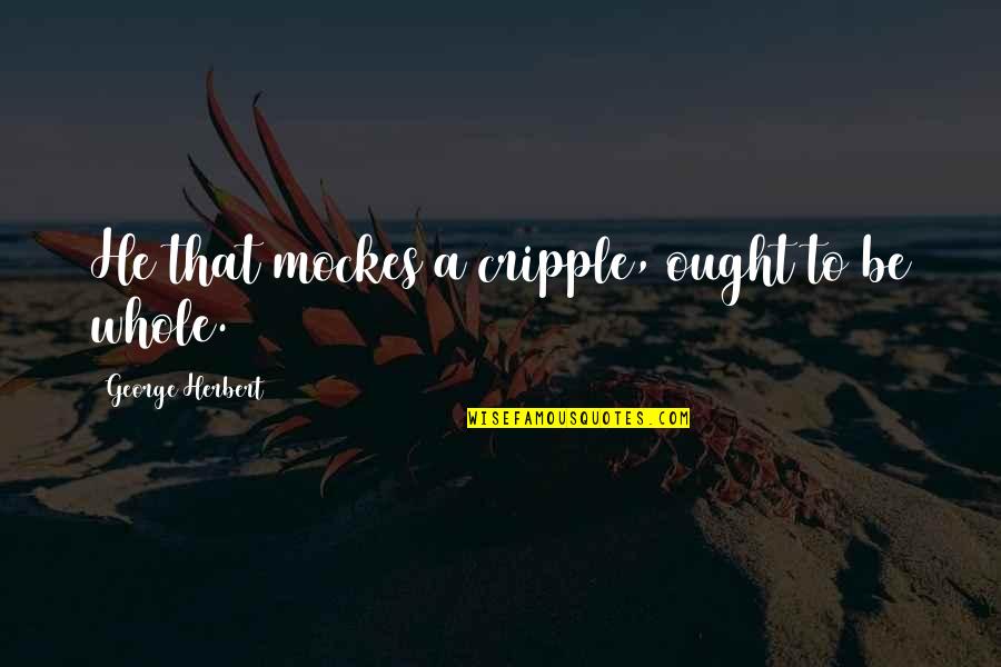 Cripples Quotes By George Herbert: He that mockes a cripple, ought to be