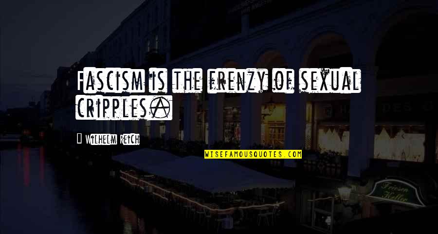 Cripples Quotes By Wilhelm Reich: Fascism is the frenzy of sexual cripples.
