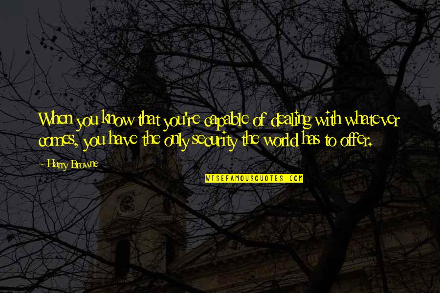 Cripp's Quotes By Harry Browne: When you know that you're capable of dealing Cripp's Quotes By Harry Browne: When you know that you're capable of dealing