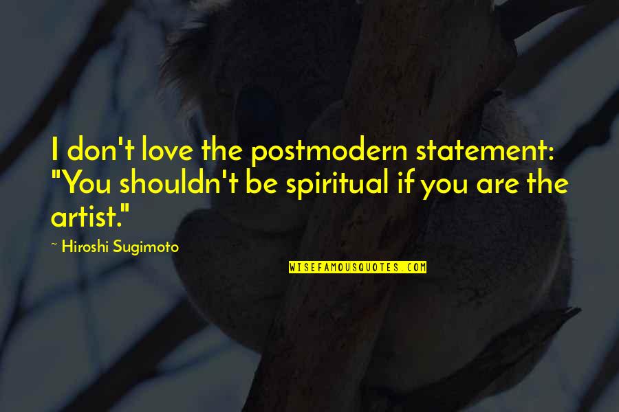 Cripp's Quotes By Hiroshi Sugimoto: I don't love the postmodern statement: "You shouldn't Cripp's Quotes By Hiroshi Sugimoto: I don't love the postmodern statement: "You shouldn't
