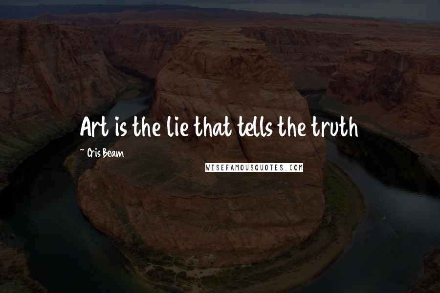 Cris Beam quotes: Art is the lie that tells the truth