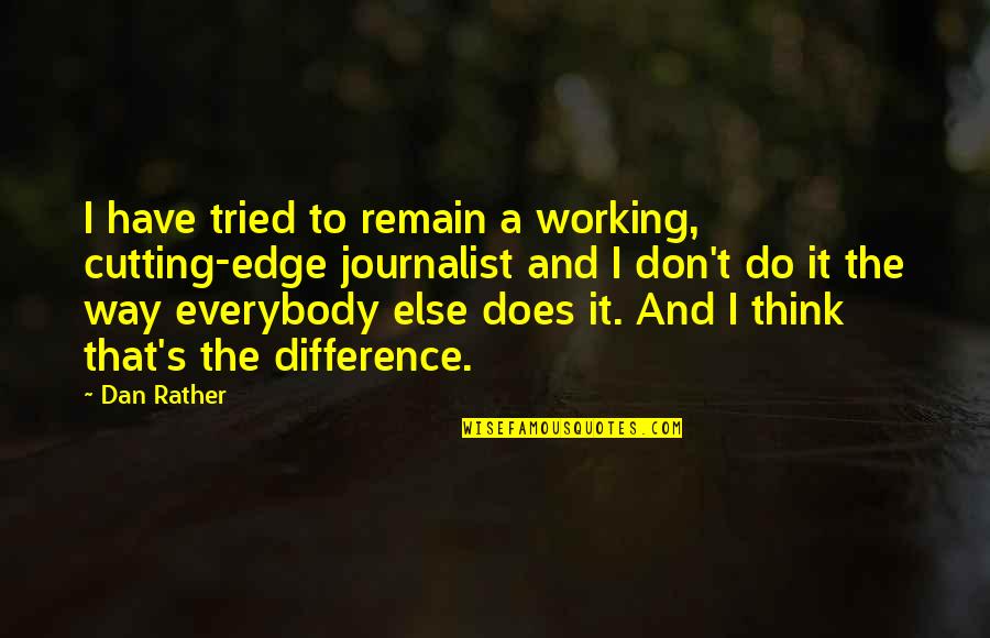 Cris Cab Song Quotes By Dan Rather: I have tried to remain a working, cutting-edge Cris Cab Song Quotes By Dan Rather: I have tried to remain a working, cutting-edge