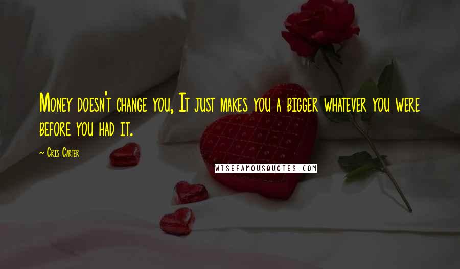 Cris Carter quotes: Money doesn't change you, It just makes you a bigger whatever you were before you had it.