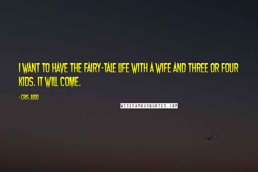 Cris Judd quotes: I want to have the fairy-tale life with a wife and three or four kids. It will come.