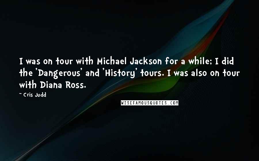 Cris Judd quotes: I was on tour with Michael Jackson for a while; I did the 'Dangerous' and 'History' tours. I was also on tour with Diana Ross.