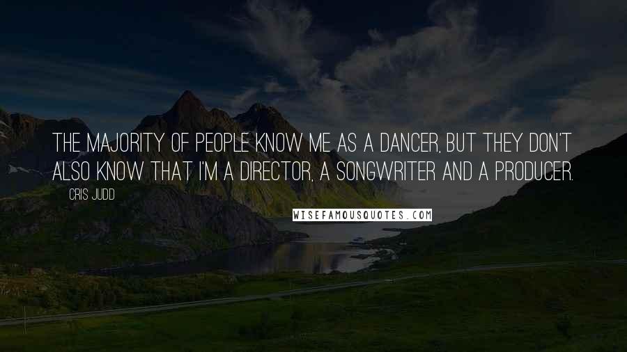 Cris Judd quotes: The majority of people know me as a dancer, but they don't also know that I'm a director, a songwriter and a producer.