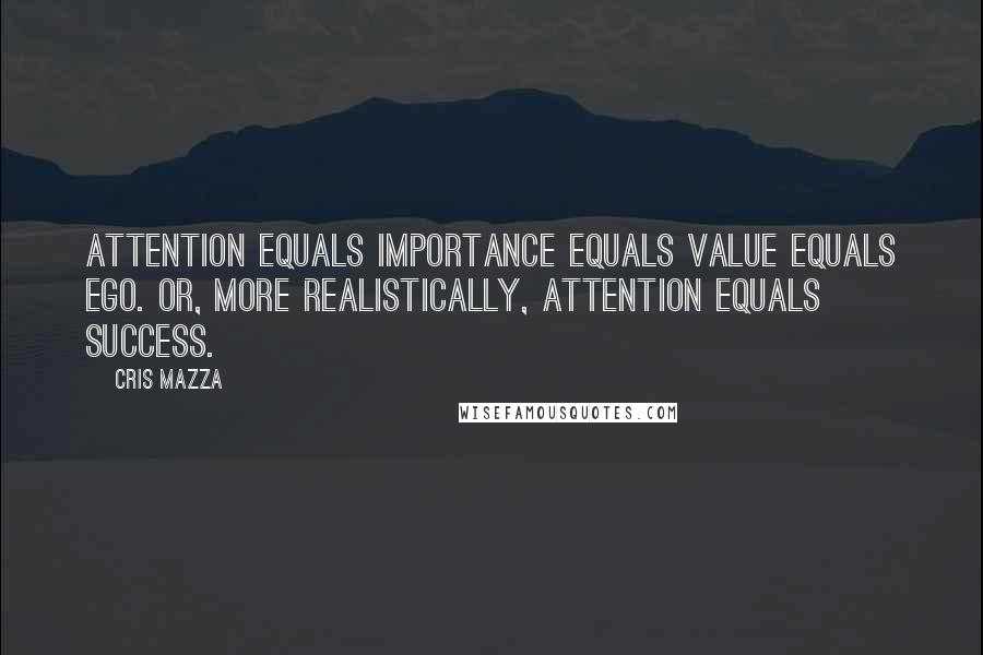 Cris Mazza quotes: Attention equals importance equals value equals ego. Or, more realistically, Attention equals success.