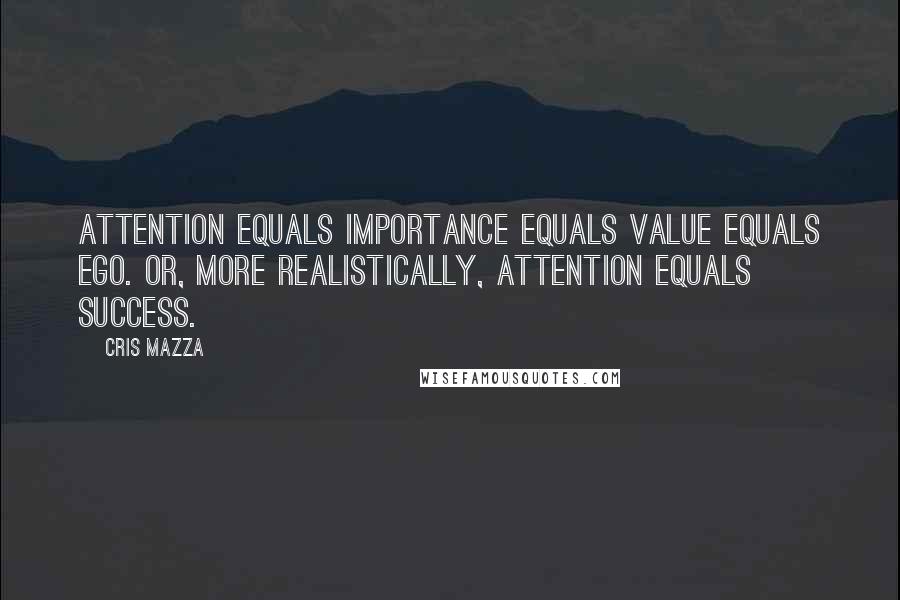 Cris Mazza quotes: Attention equals importance equals value equals ego. Or, more realistically, Attention equals success. Cris Mazza quotes: Attention equals importance equals value equals ego. Or, more realistically, Attention equals success.
