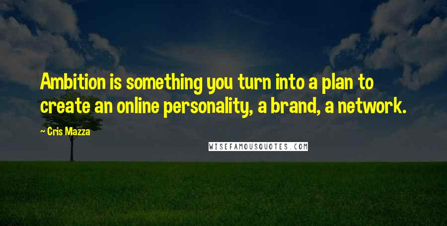 Cris Mazza quotes: Ambition is something you turn into a plan to create an online personality, a brand, a network.