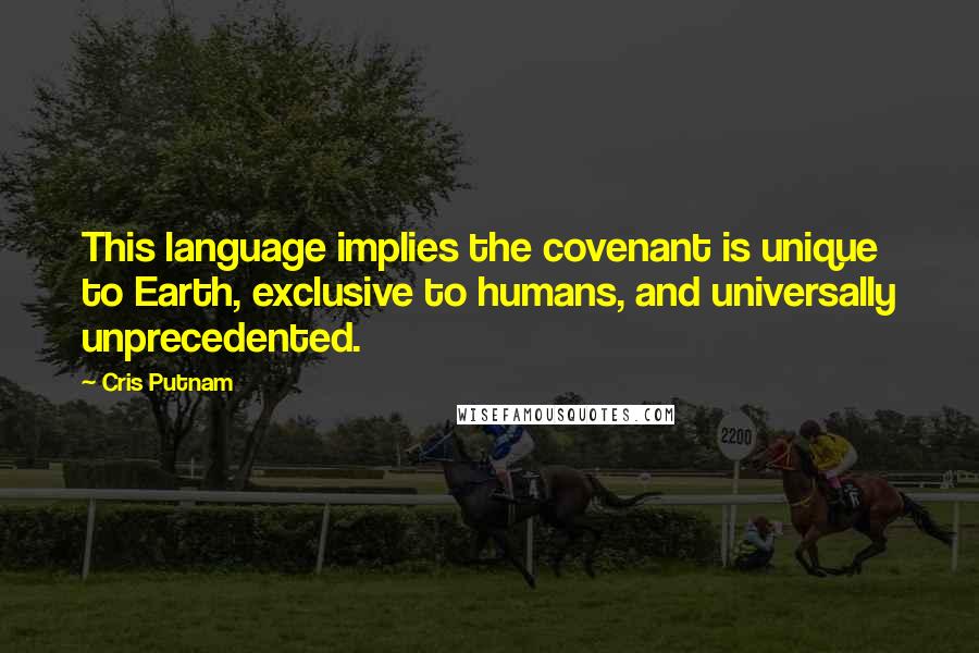 Cris Putnam quotes: This language implies the covenant is unique to Earth, exclusive to humans, and universally unprecedented.
