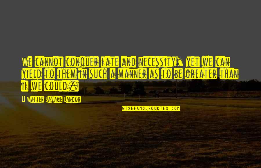Crisaide Mendes Quotes By Walter Savage Landor: We cannot conquer fate and necessity, yet we Crisaide Mendes Quotes By Walter Savage Landor: We cannot conquer fate and necessity, yet we
