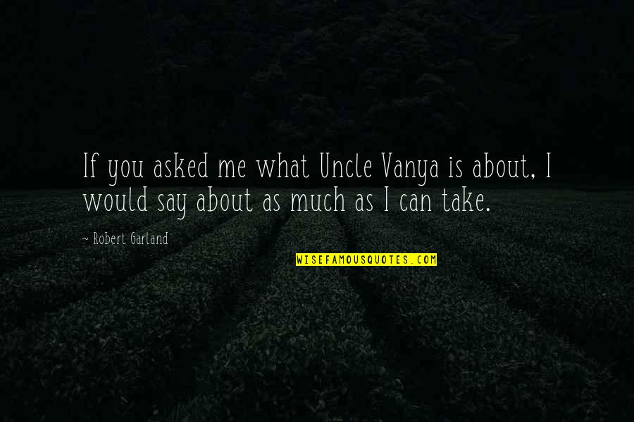 Crisanto Frianeza Quotes By Robert Garland: If you asked me what Uncle Vanya is