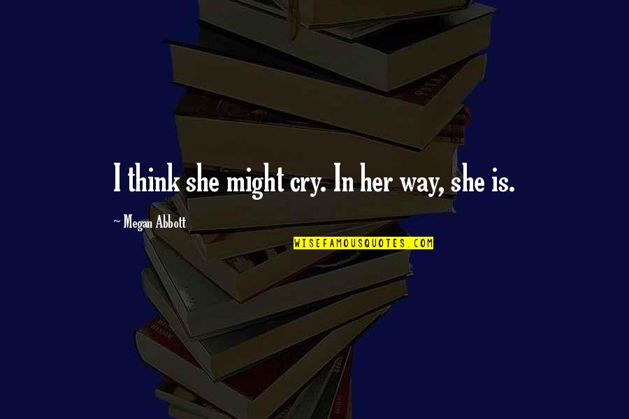 Criscalco Quotes By Megan Abbott: I think she might cry. In her way, Criscalco Quotes By Megan Abbott: I think she might cry. In her way,