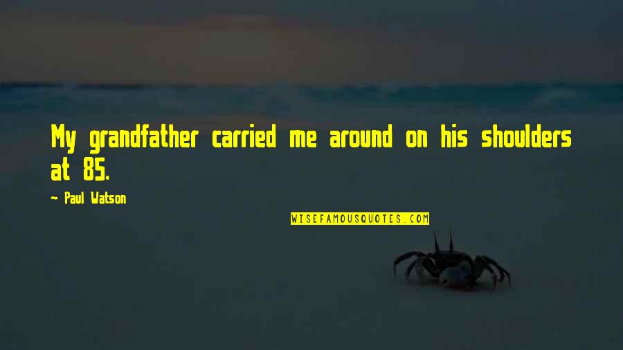 Criscione Llc Quotes By Paul Watson: My grandfather carried me around on his shoulders Criscione Llc Quotes By Paul Watson: My grandfather carried me around on his shoulders
