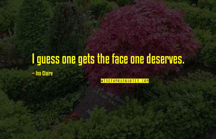 Criscione Ravala Quotes By Ina Claire: I guess one gets the face one deserves. Criscione Ravala Quotes By Ina Claire: I guess one gets the face one deserves.