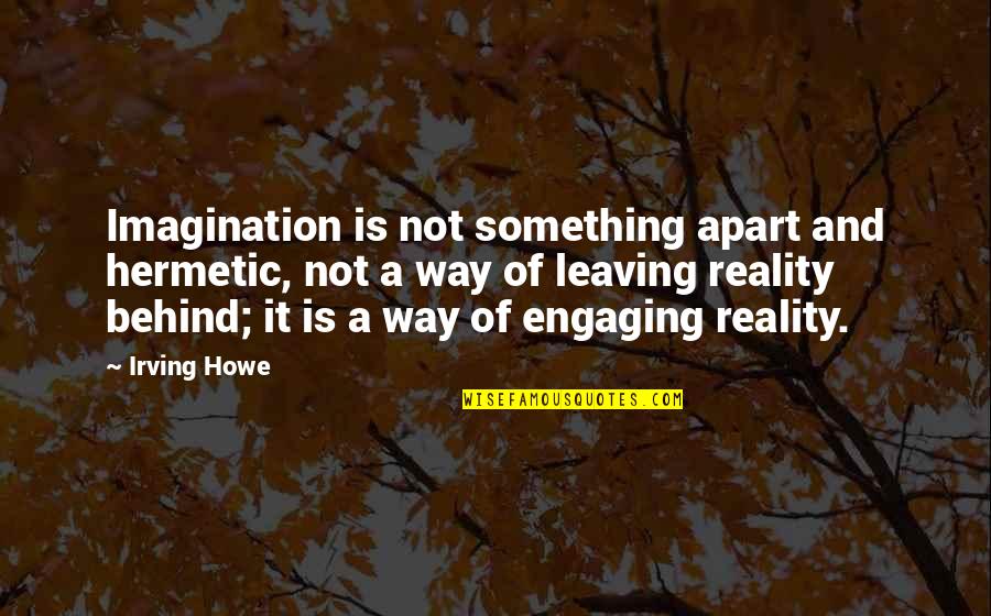 Criscione Ravala Quotes By Irving Howe: Imagination is not something apart and hermetic, not Criscione Ravala Quotes By Irving Howe: Imagination is not something apart and hermetic, not