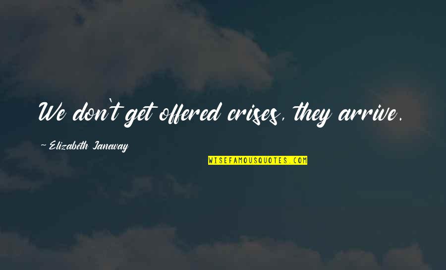 Crises Quotes By Elizabeth Janeway: We don't get offered crises, they arrive.