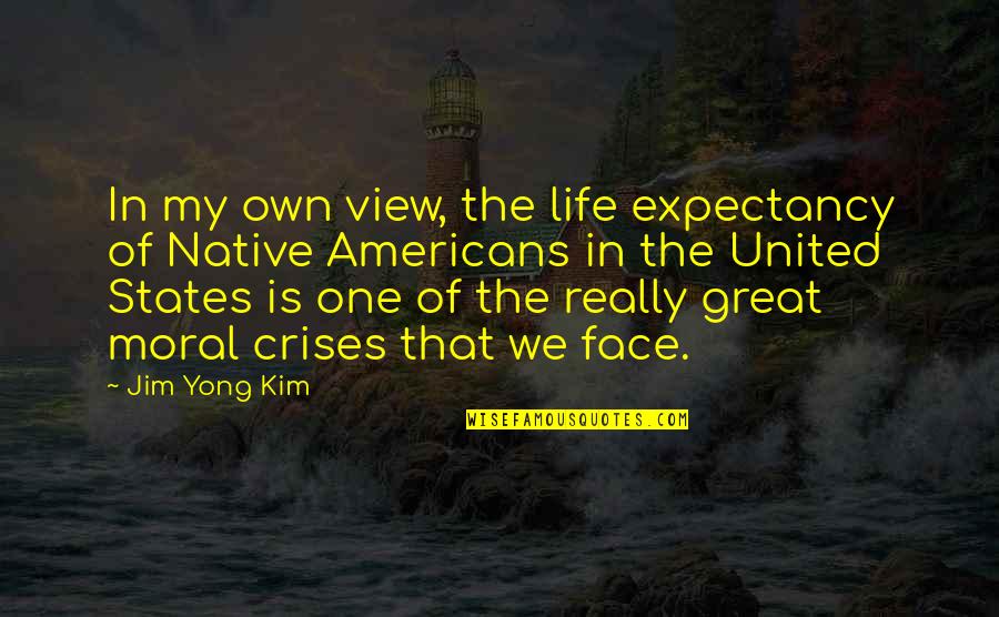 Crises Quotes By Jim Yong Kim: In my own view, the life expectancy of