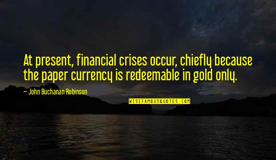 Crises Quotes By John Buchanan Robinson: At present, financial crises occur, chiefly because the