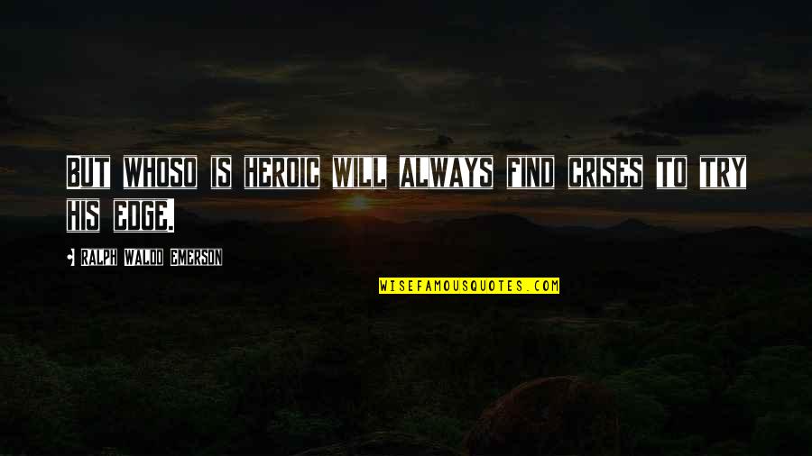 Crises Quotes By Ralph Waldo Emerson: But whoso is heroic will always find crises