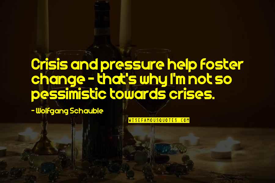 Crises Quotes By Wolfgang Schauble: Crisis and pressure help foster change - that's