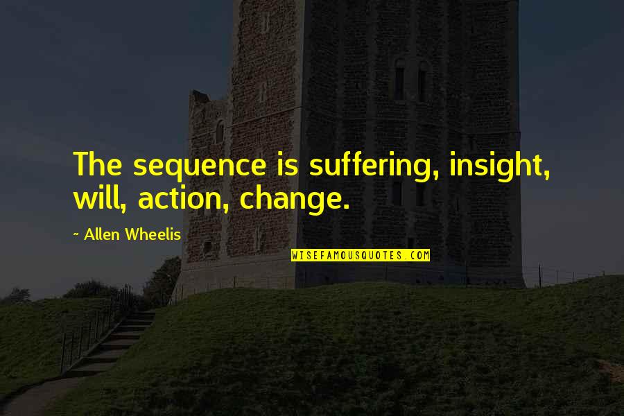 Crisis Action Quotes By Allen Wheelis: The sequence is suffering, insight, will, action, change.