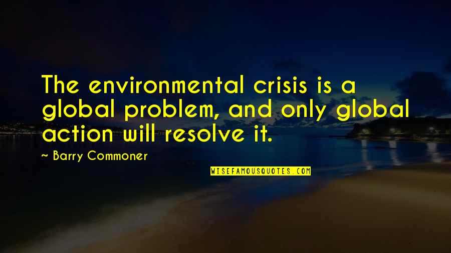 Crisis Action Quotes By Barry Commoner: The environmental crisis is a global problem, and