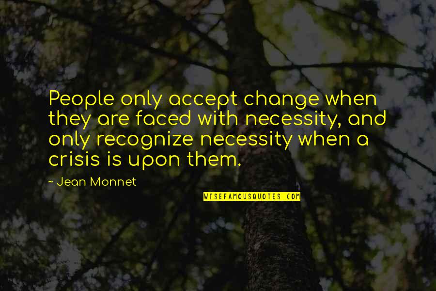 Crisis And Change Quotes By Jean Monnet: People only accept change when they are faced