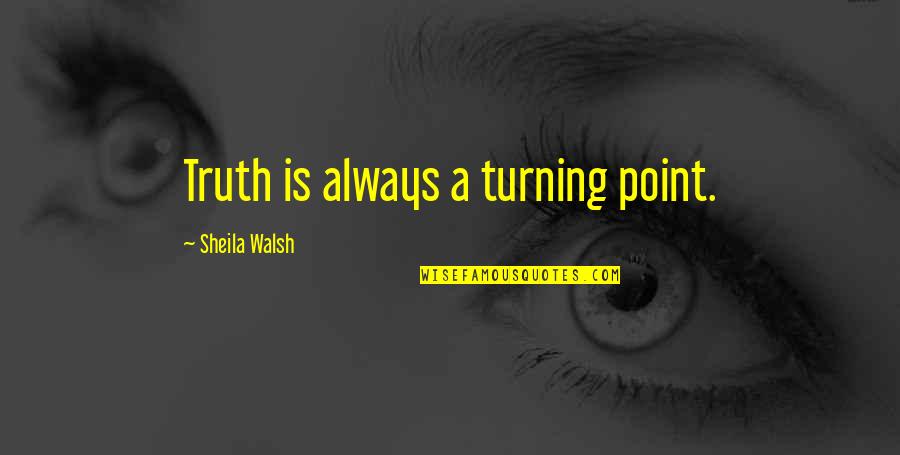 Crisis And Change Quotes By Sheila Walsh: Truth is always a turning point.