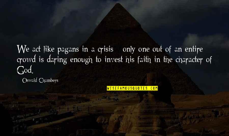 Crisis And Character Quotes By Oswald Chambers: We act like pagans in a crisis - Crisis And Character Quotes By Oswald Chambers: We act like pagans in a crisis -