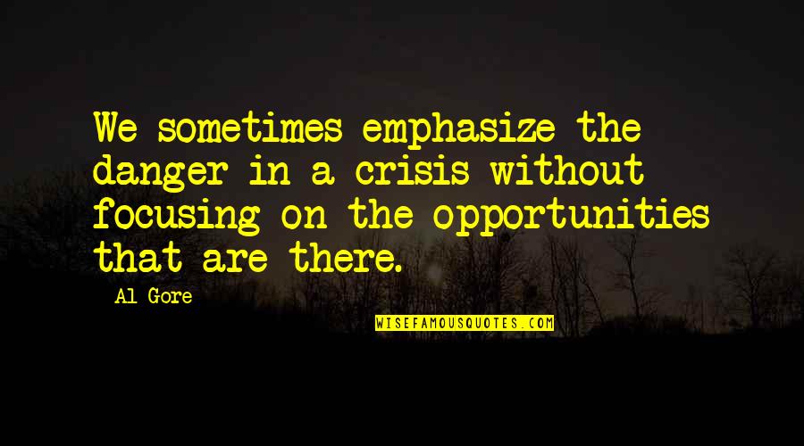 Crisis And Opportunity Quotes By Al Gore: We sometimes emphasize the danger in a crisis